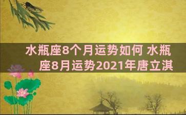 水瓶座8个月运势如何 水瓶座8月运势2021年唐立淇